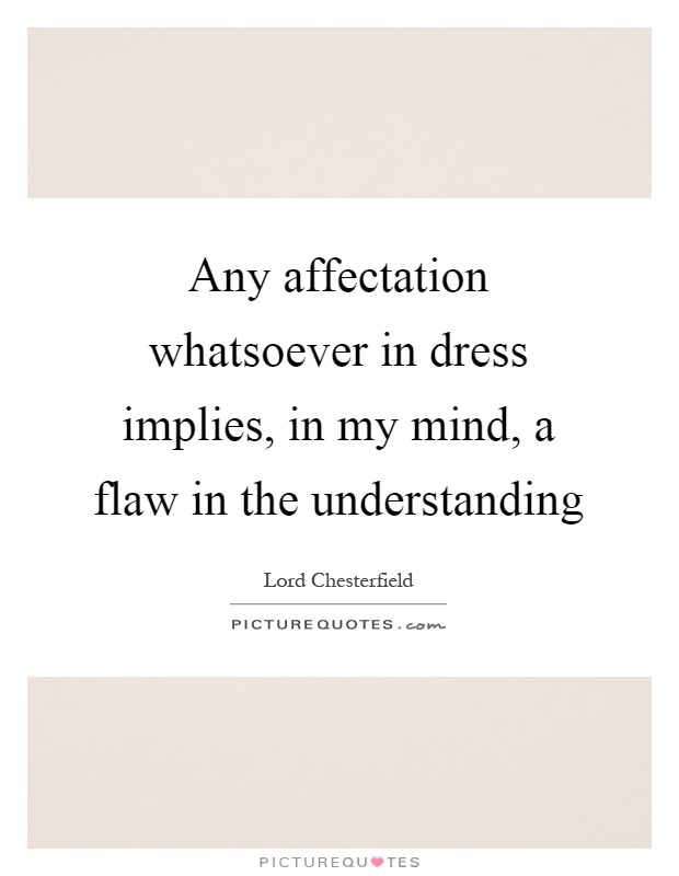 Any affectation whatsoever in dress implies, in my mind, a flaw in the understanding Picture Quote #1
