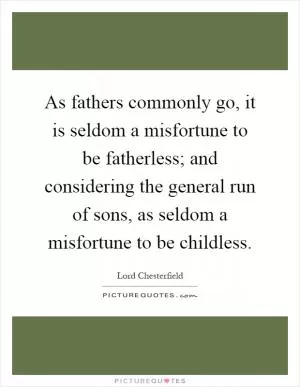 As fathers commonly go, it is seldom a misfortune to be fatherless; and considering the general run of sons, as seldom a misfortune to be childless Picture Quote #1