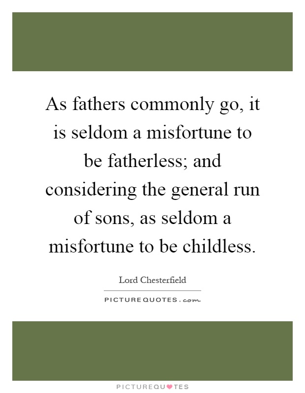As fathers commonly go, it is seldom a misfortune to be fatherless; and considering the general run of sons, as seldom a misfortune to be childless Picture Quote #1