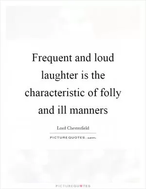 Frequent and loud laughter is the characteristic of folly and ill manners Picture Quote #1