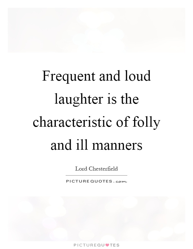 Frequent and loud laughter is the characteristic of folly and ill manners Picture Quote #1