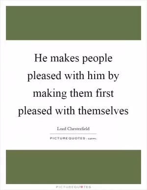 He makes people pleased with him by making them first pleased with themselves Picture Quote #1