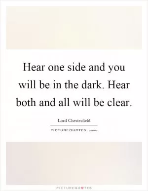 Hear one side and you will be in the dark. Hear both and all will be clear Picture Quote #1