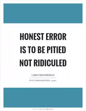 Honest error is to be pitied not ridiculed Picture Quote #1