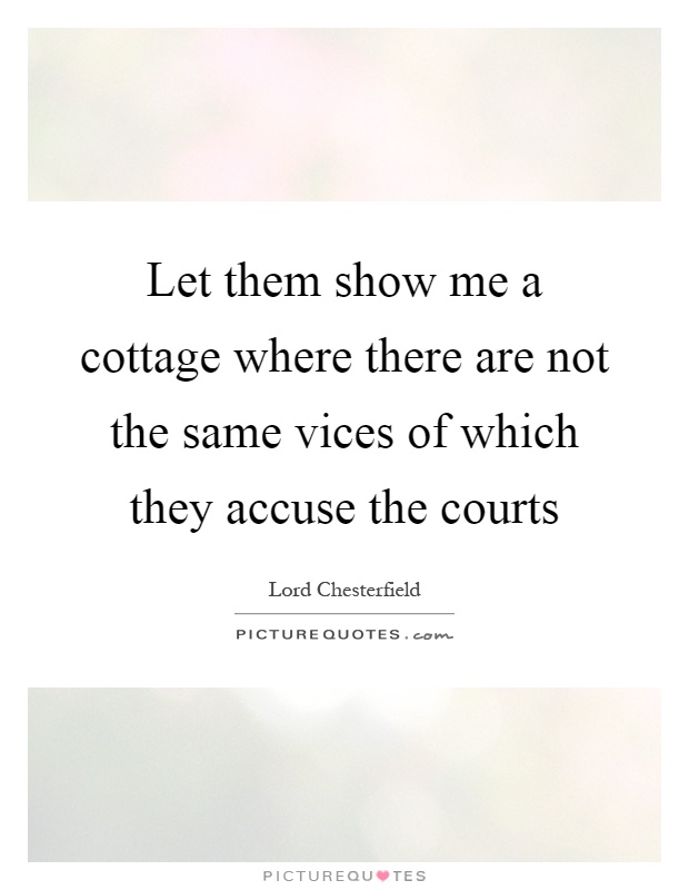 Let them show me a cottage where there are not the same vices of which they accuse the courts Picture Quote #1