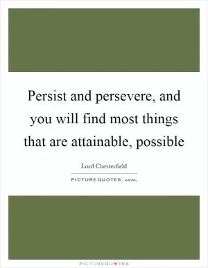 Persist and persevere, and you will find most things that are attainable, possible Picture Quote #1