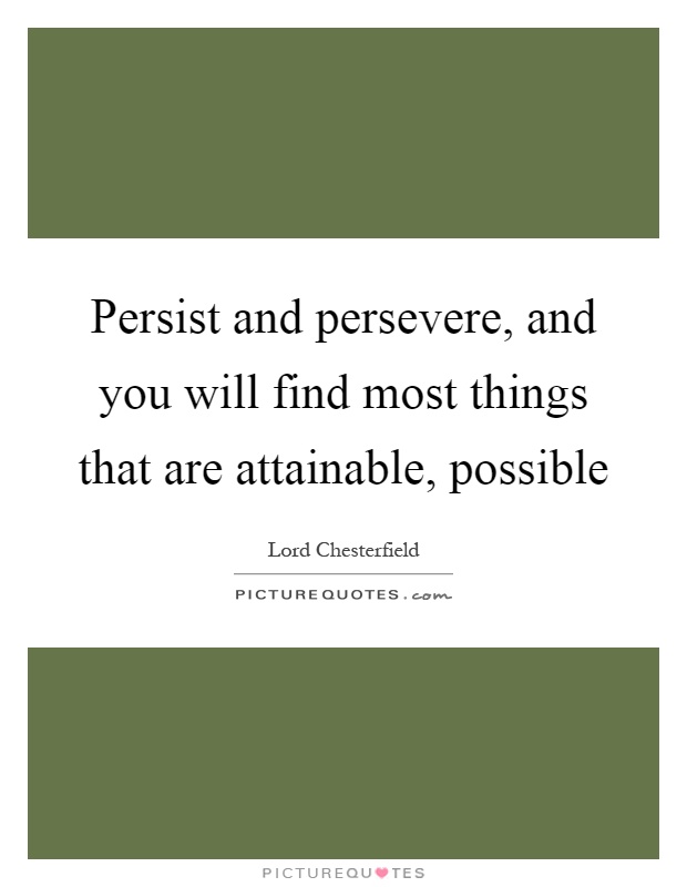 Persist and persevere, and you will find most things that are attainable, possible Picture Quote #1