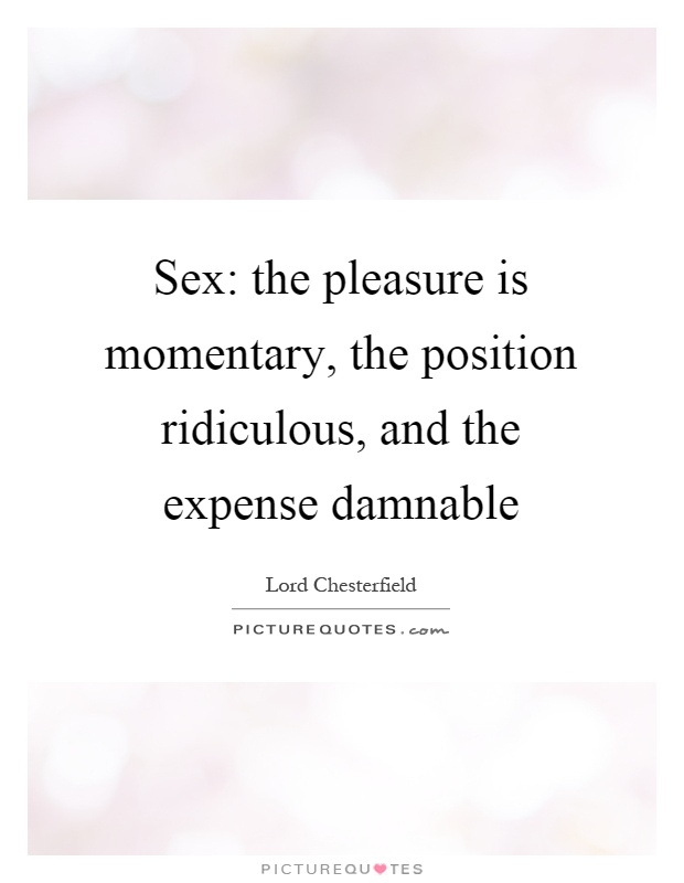 Sex: the pleasure is momentary, the position ridiculous, and the expense damnable Picture Quote #1