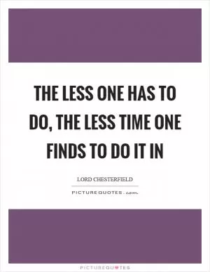 The less one has to do, the less time one finds to do it in Picture Quote #1