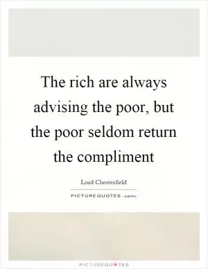 The rich are always advising the poor, but the poor seldom return the compliment Picture Quote #1