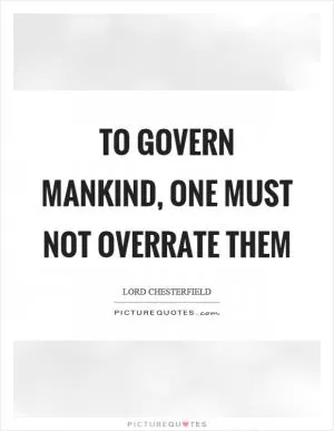 To govern mankind, one must not overrate them Picture Quote #1