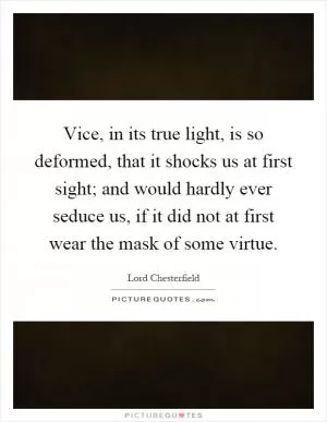 Vice, in its true light, is so deformed, that it shocks us at first sight; and would hardly ever seduce us, if it did not at first wear the mask of some virtue Picture Quote #1