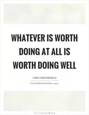 Whatever is worth doing at all is worth doing well Picture Quote #1