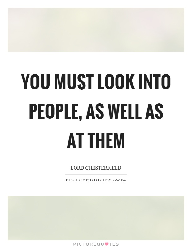 You must look into people, as well as at them Picture Quote #1