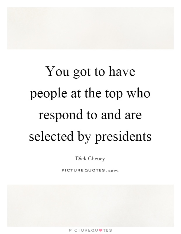 You got to have people at the top who respond to and are selected by presidents Picture Quote #1