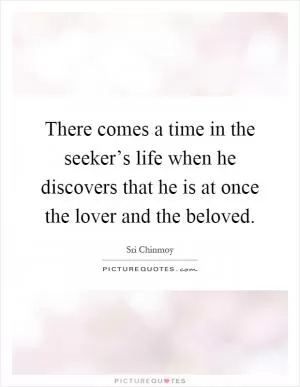 There comes a time in the seeker’s life when he discovers that he is at once the lover and the beloved Picture Quote #1