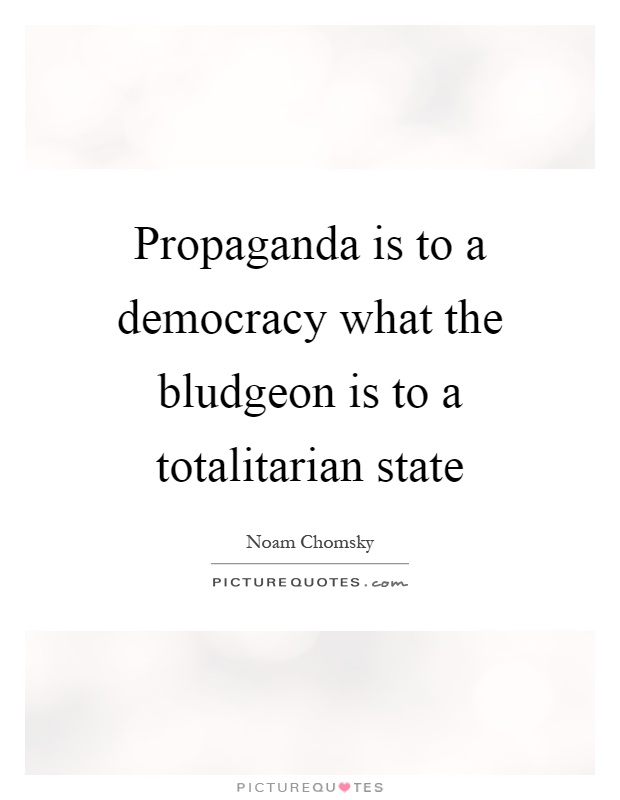 Propaganda is to a democracy what the bludgeon is to a totalitarian state Picture Quote #1