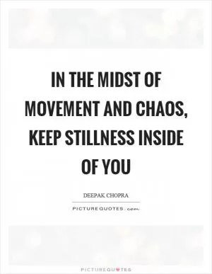 In the midst of movement and chaos, keep stillness inside of you Picture Quote #1