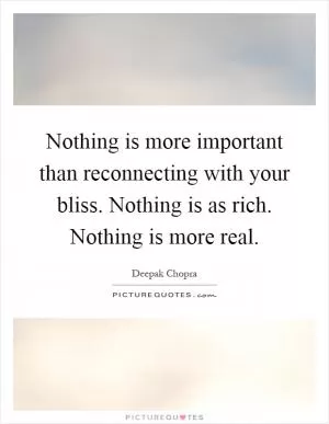 Nothing is more important than reconnecting with your bliss. Nothing is as rich. Nothing is more real Picture Quote #1