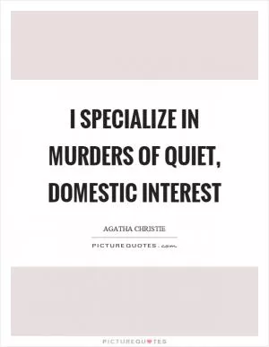 I specialize in murders of quiet, domestic interest Picture Quote #1