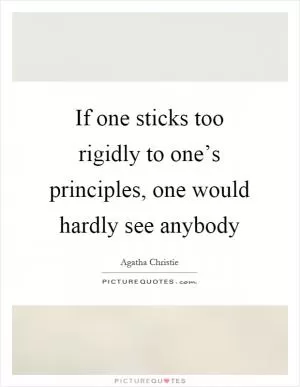 If one sticks too rigidly to one’s principles, one would hardly see anybody Picture Quote #1