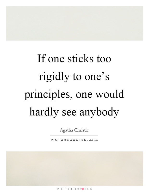 If one sticks too rigidly to one's principles, one would hardly see anybody Picture Quote #1