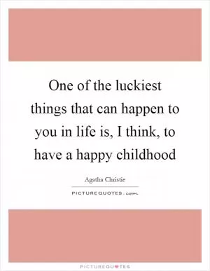 One of the luckiest things that can happen to you in life is, I think, to have a happy childhood Picture Quote #1