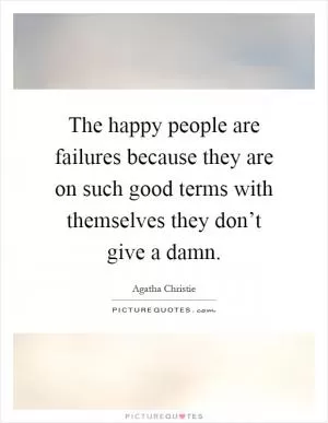 The happy people are failures because they are on such good terms with themselves they don’t give a damn Picture Quote #1