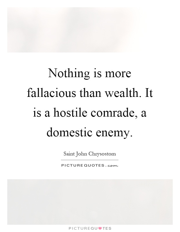 Nothing is more fallacious than wealth. It is a hostile comrade, a domestic enemy Picture Quote #1