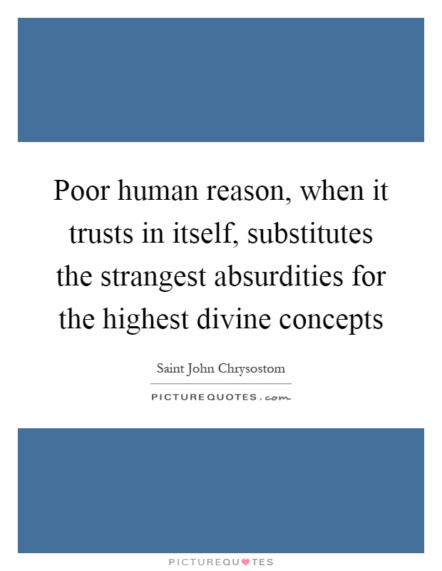 Poor human reason, when it trusts in itself, substitutes the strangest absurdities for the highest divine concepts Picture Quote #1