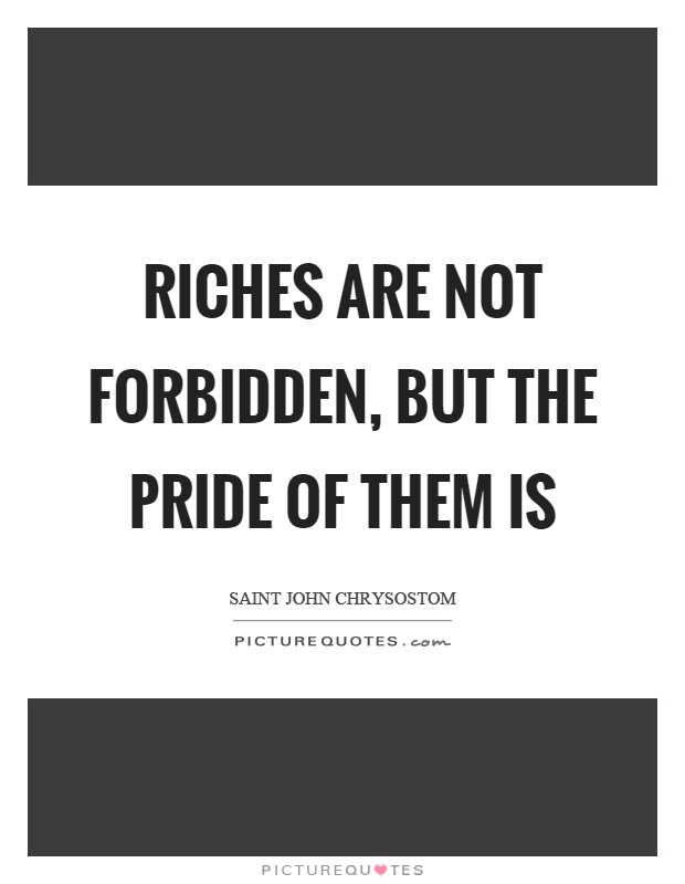 Riches are not forbidden, but the pride of them is Picture Quote #1