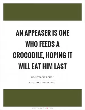 An appeaser is one who feeds a crocodile, hoping it will eat him last Picture Quote #1