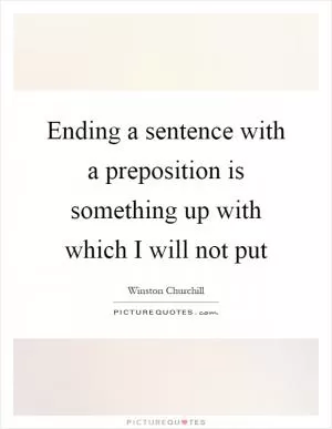 Ending a sentence with a preposition is something up with which I will not put Picture Quote #1