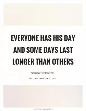 Everyone has his day and some days last longer than others Picture Quote #1