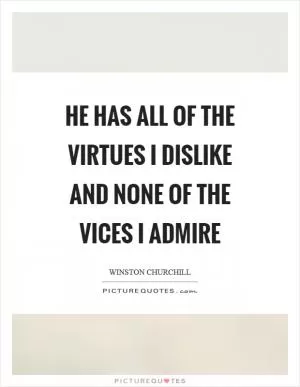 He has all of the virtues I dislike and none of the vices I admire Picture Quote #1