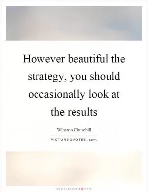 However beautiful the strategy, you should occasionally look at the results Picture Quote #1