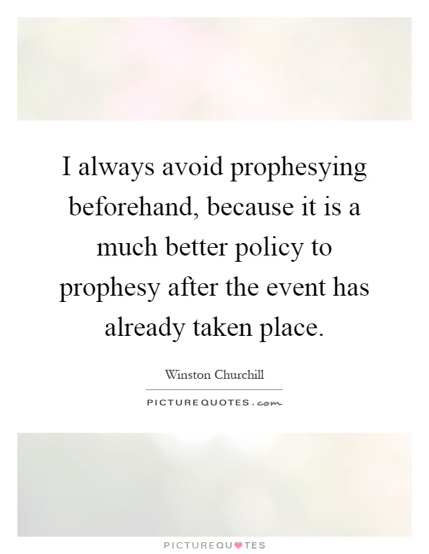 I always avoid prophesying beforehand, because it is a much better policy to prophesy after the event has already taken place Picture Quote #1
