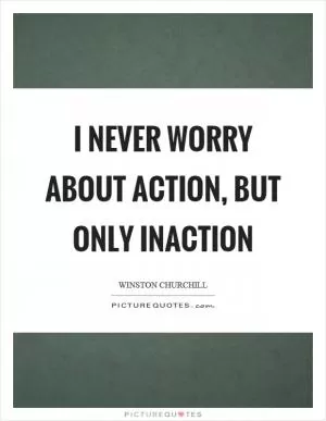 I never worry about action, but only inaction Picture Quote #1