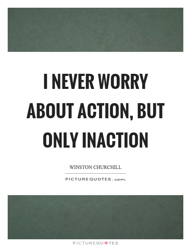 I never worry about action, but only inaction Picture Quote #1
