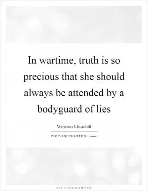 In wartime, truth is so precious that she should always be attended by a bodyguard of lies Picture Quote #1