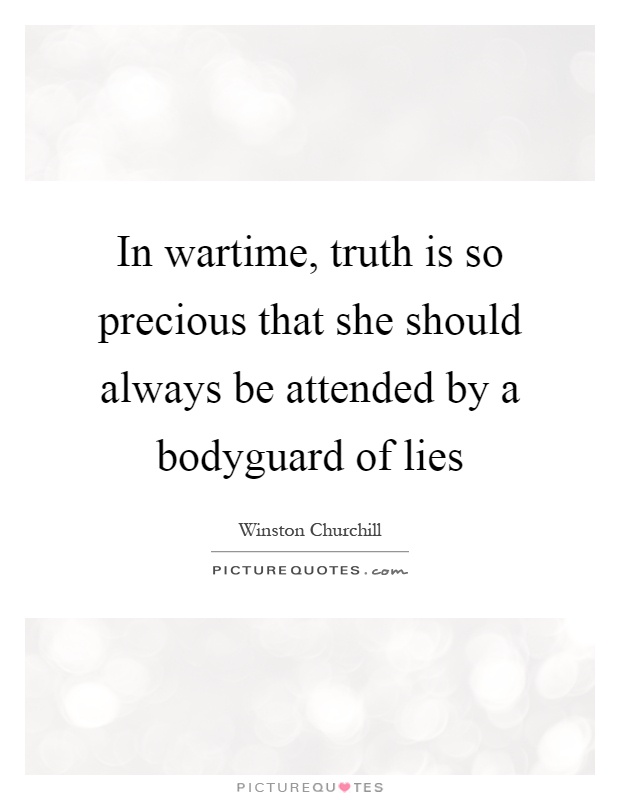 In wartime, truth is so precious that she should always be attended by a bodyguard of lies Picture Quote #1
