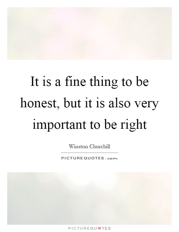 It is a fine thing to be honest, but it is also very important to be right Picture Quote #1