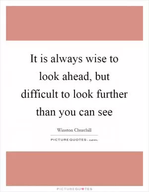 It is always wise to look ahead, but difficult to look further than you can see Picture Quote #1