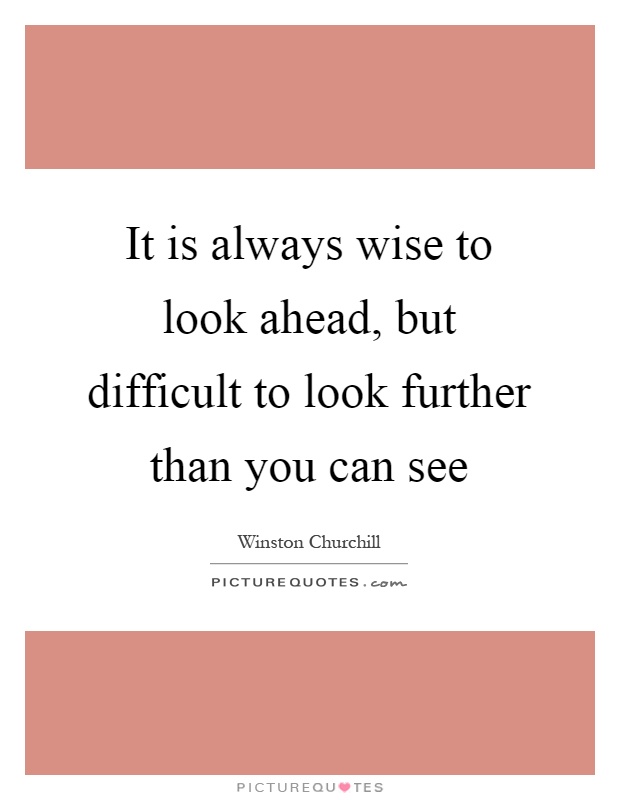 It is always wise to look ahead, but difficult to look further than you can see Picture Quote #1