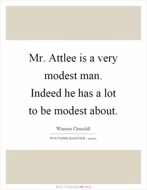 Mr. Attlee is a very modest man. Indeed he has a lot to be modest about Picture Quote #1