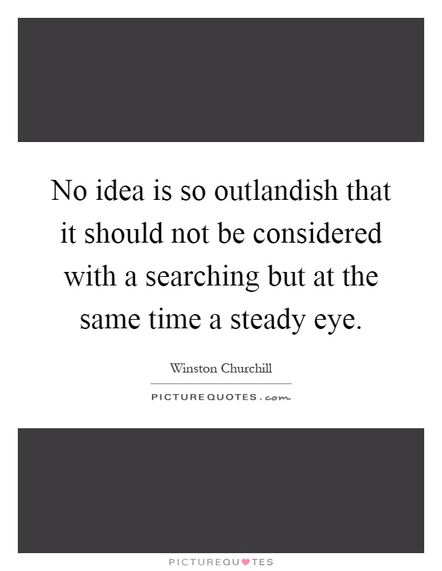 No idea is so outlandish that it should not be considered with a searching but at the same time a steady eye Picture Quote #1