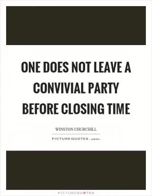 One does not leave a convivial party before closing time Picture Quote #1