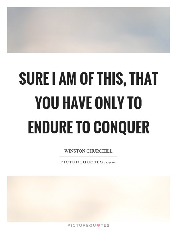 Sure I am of this, that you have only to endure to conquer Picture Quote #1