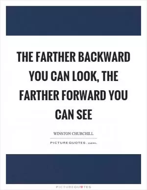 The farther backward you can look, the farther forward you can see Picture Quote #1