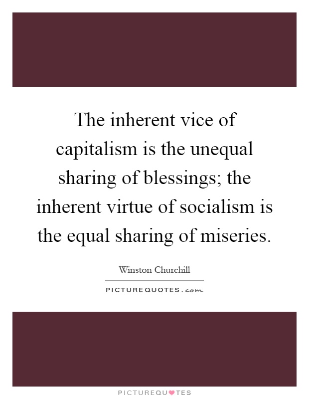 The inherent vice of capitalism is the unequal sharing of blessings; the inherent virtue of socialism is the equal sharing of miseries Picture Quote #1